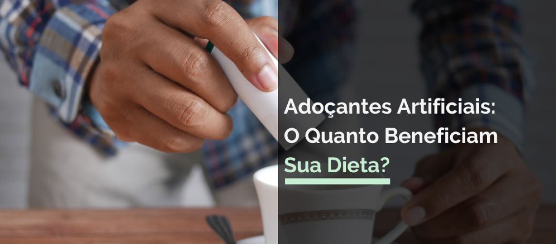 Adoçantes Artificiais: O Quanto Beneficiam Sua Dieta?