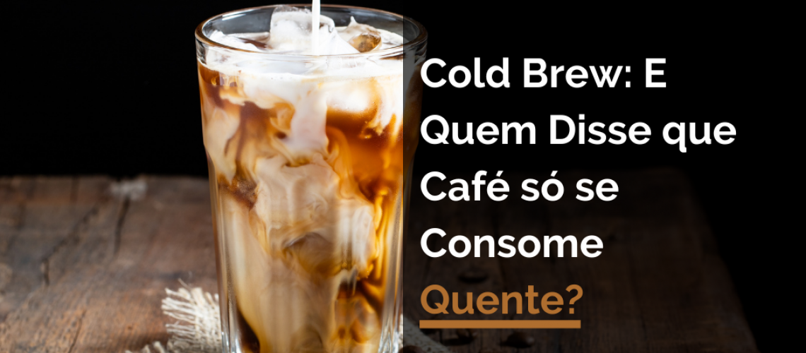 Cold Brew: E Quem Disse que Café só se Consome Quente?