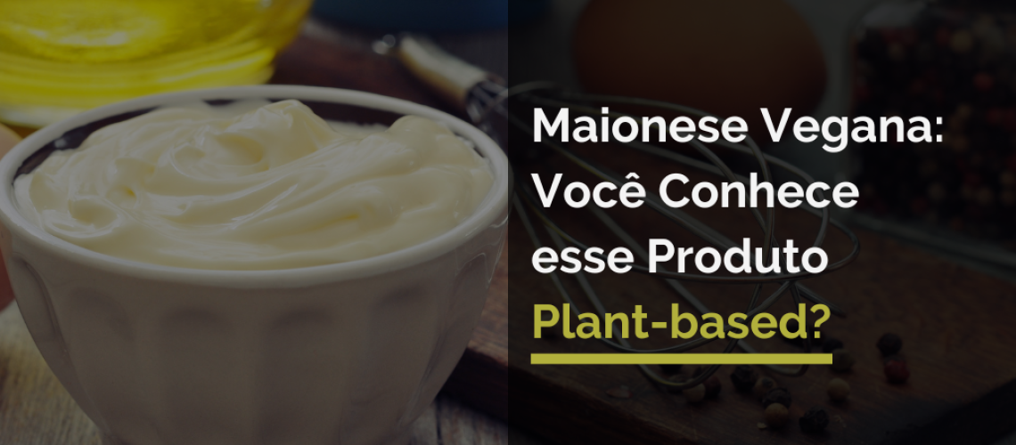 Maionese Vegana: Você Conhece esse Produto Plant-based?